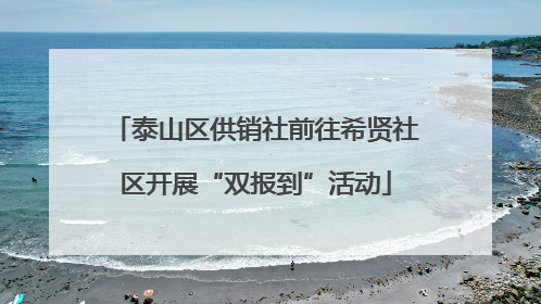 泰山区供销社前往希贤社区开展“双报到”活动