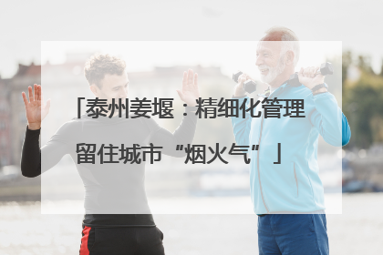 泰州姜堰：精细化管理留住城市“烟火气”