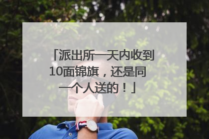 派出所一天内收到10面锦旗，还是同一个人送的！