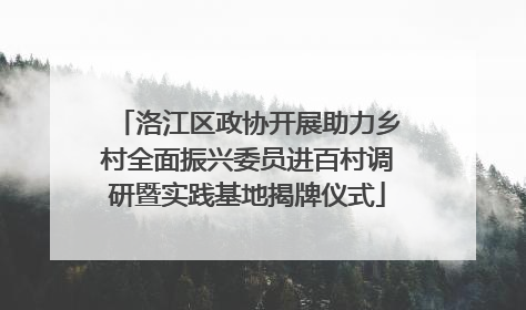 洛江区政协开展助力乡村全面振兴委员进百村调研暨实践基地揭牌仪式