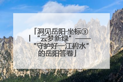 洞见岳阳·坐标③丨“云梦新绿”——“守护好一江碧水”的岳阳答卷