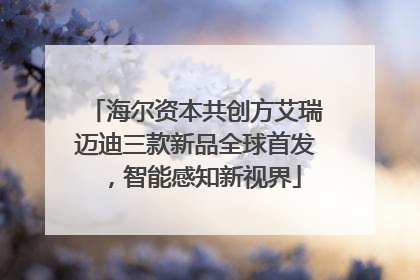 海尔资本共创方艾瑞迈迪三款新品全球首发，智能感知新视界