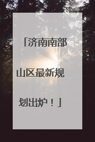 济南南部山区最新规划出炉！