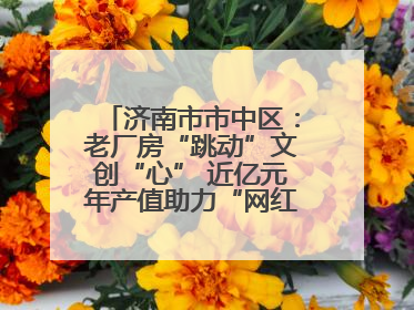 济南市市中区：老厂房“跳动”文创“心” 近亿元年产值助力“网红”变“长红”