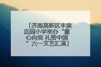 济南高新区丰奥嘉园小学举办“童心向党 礼赞中国”六一文艺汇演