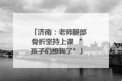 济南：老师腿部骨折坚持上课 “孩子们想我了”