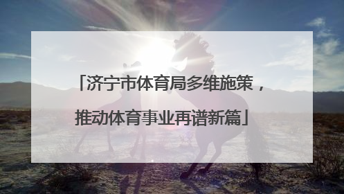 济宁市体育局多维施策，推动体育事业再谱新篇