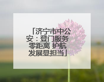 济宁市中公安：登门服务零距离 护航发展显担当
