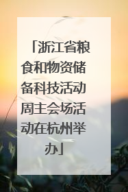 浙江省粮食和物资储备科技活动周主会场活动在杭州举办