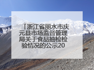 浙江省丽水市庆元县市场监督管理局关于食品抽检检验情况的公示2025年第3期
