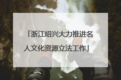 浙江绍兴大力推进名人文化资源立法工作