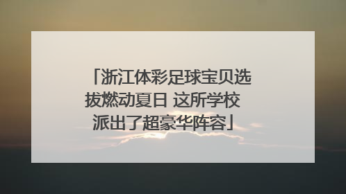 浙江体彩足球宝贝选拔燃动夏日 这所学校派出了超豪华阵容
