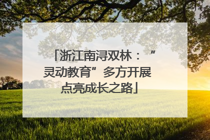 浙江南浔双林：“灵动教育”多方开展 点亮成长之路