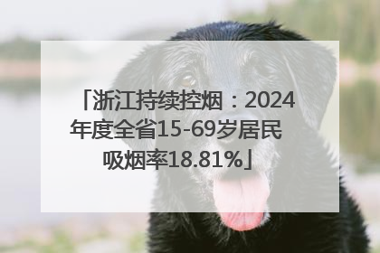 浙江持续控烟：2024年度全省15-69岁居民吸烟率18.81%