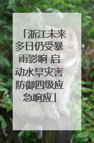 浙江未来多日仍受暴雨影响 启动水旱灾害防御四级应急响应