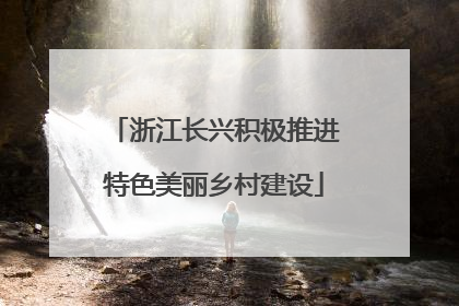 浙江长兴积极推进特色美丽乡村建设