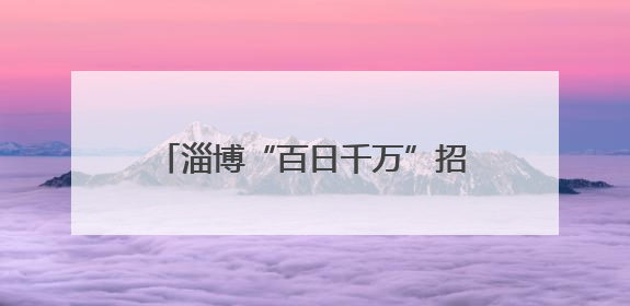 淄博“百日千万”招聘会点燃就业热潮