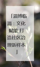 淄博临淄：文化赋能 打造社区治理新样本