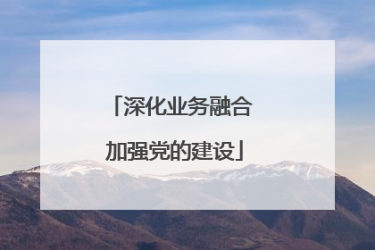 深化业务融合 加强党的建设