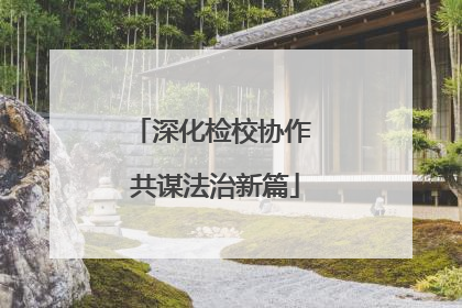 深化检校协作 共谋法治新篇