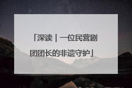 深读｜一位民营剧团团长的非遗守护