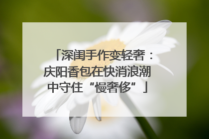 深闺手作变轻奢：庆阳香包在快消浪潮中守住“慢奢侈”