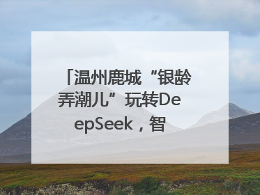 温州鹿城“银龄弄潮儿”玩转DeepSeek，智慧生活触手可及