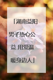湖南益阳男子热心公益 用爱温暖身边人