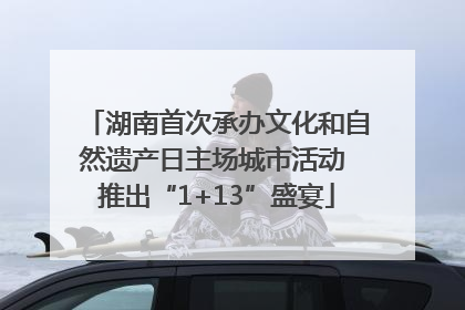 湖南首次承办文化和自然遗产日主场城市活动 推出“1+13”盛宴