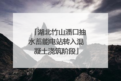 湖北竹山潘口抽水蓄能电站转入混凝土浇筑阶段