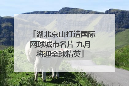 湖北京山打造国际网球城市名片 九月将迎全球精英