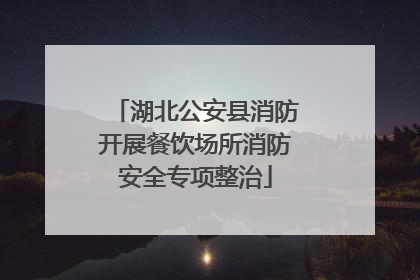 湖北公安县消防开展餐饮场所消防安全专项整治