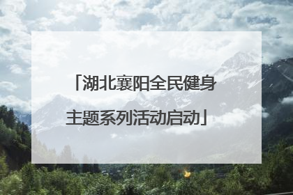 湖北襄阳全民健身主题系列活动启动
