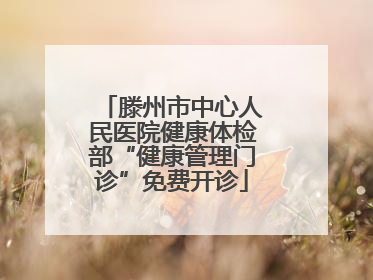 滕州市中心人民医院健康体检部“健康管理门诊”免费开诊