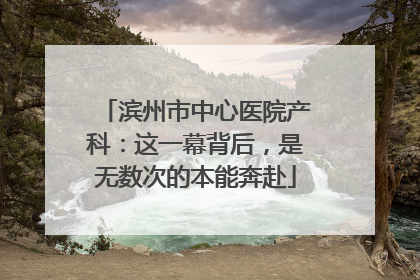 滨州市中心医院产科：这一幕背后，是无数次的本能奔赴