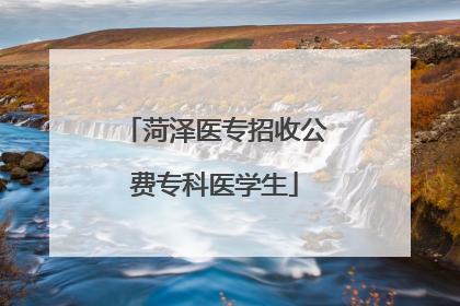 菏泽医专招收公费专科医学生