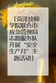 菏泽技师学院联合市应急管理局志愿服务队开展“安全生产月”主题活动