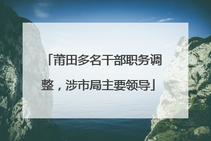 莆田多名干部职务调整，涉市局主要领导