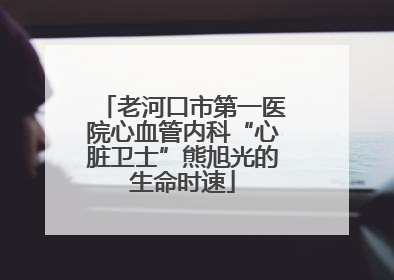 老河口市第一医院心血管内科“心脏卫士”熊旭光的生命时速