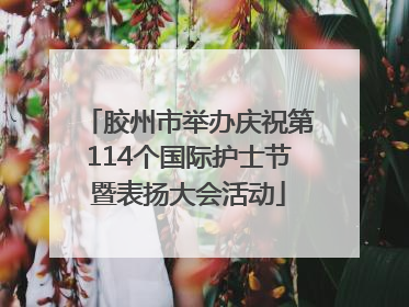 胶州市举办庆祝第114个国际护士节暨表扬大会活动