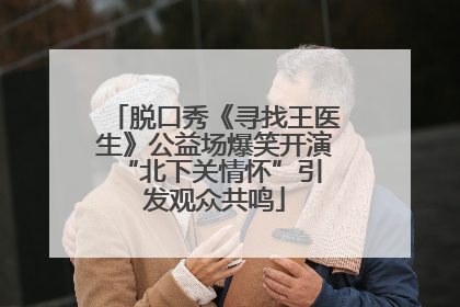 脱口秀《寻找王医生》公益场爆笑开演 “北下关情怀”引发观众共鸣