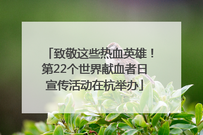 致敬这些热血英雄！第22个世界献血者日宣传活动在杭举办