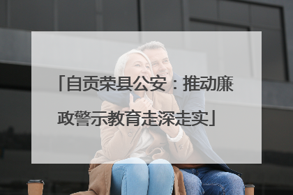 自贡荣县公安：推动廉政警示教育走深走实