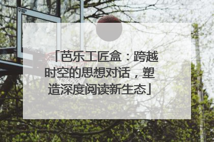 芭乐工匠盒：跨越时空的思想对话，塑造深度阅读新生态