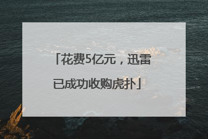 花费5亿元，迅雷已成功收购虎扑