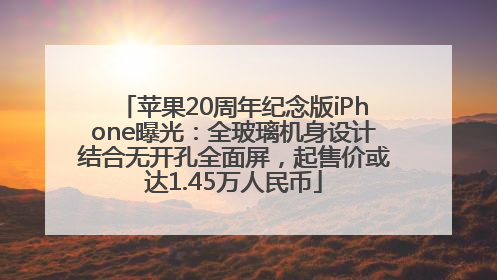 苹果20周年纪念版iPhone曝光：全玻璃机身设计结合无开孔全面屏，起售价或达1.45万人民币