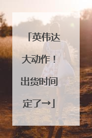 英伟达大动作！出货时间定了→