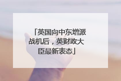 英国向中东增派战机后，英财政大臣最新表态
