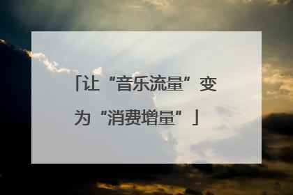 让“音乐流量”变为“消费增量”