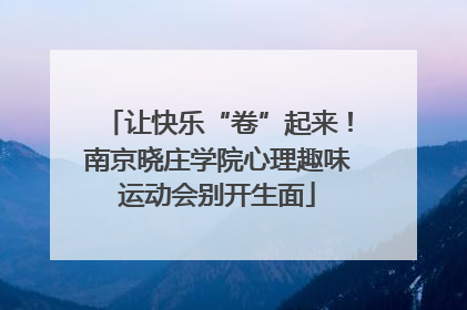 让快乐“卷”起来！南京晓庄学院心理趣味运动会别开生面